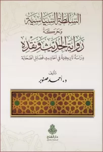 es Sultatüs Siyasiyye ve Hareketu Rivayetil Hadis ve Nakdihi Dirase Tarihiyye fi Ehadisi Fedailis-Sahabe - السلطة السياسية وحركة رواية الحديث ونقده دراسة تاريخية في أحاديث فضائل الصحابة